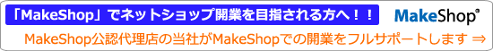 「MakeShop」でネットショップ開業を目指される方へ！！ MakeShop公認代理店の当社がMakeShopでの開業をフルサポートします ⇒