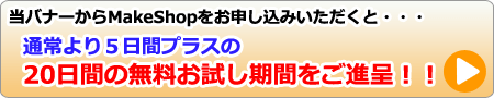 当バナーからMakeShopをお申し込みいただくと・・・　通常より5日間プラスの20日間無料お試し期間をご進呈！！